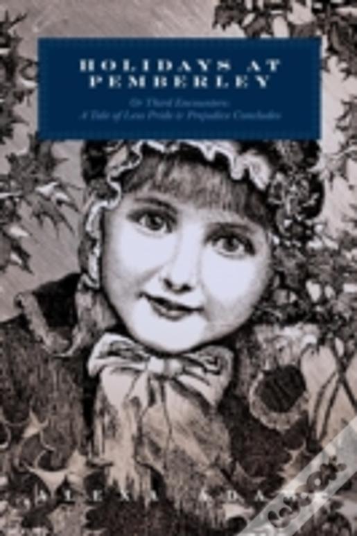 Holidays At Pemberley Or Third Encounters:: A Tale Of Less Pride & Prejudice Concludes