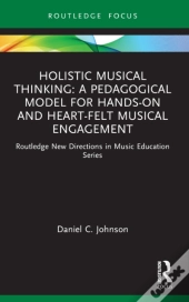 Holistic Musical Thinking: A Pedagogical Model For Hands-On And Heart-Felt Musical Engagement