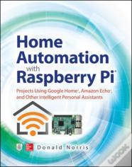 Home Automation With Raspberry Pi: Projects Using Google Home, Amazon Echo, And Other Intelligent Personal Assistants