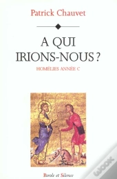Homelies Annee C - A Qui Irions Nous