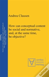 How Can Conceptual Content Be Social And Normative, And, At The Same Time, Be Objective?