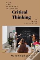 How Can Teachers Integrate Critical Thinking In Their Students?