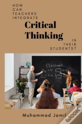 How Can Teachers Integrate Critical Thinking In Their Students?