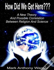 How Did We Get Here (A New Theory And Possible Correlation Between Religion And Science)