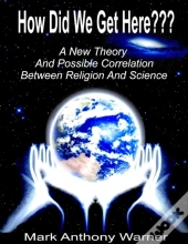 How Did We Get Here (A New Theory And Possible Correlation Between Religion And Science)