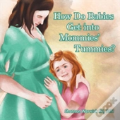 How Do Babies Get Into Mommies' Tummies?