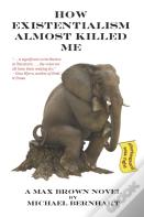 How Existentialism Almost Killed Me