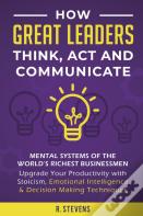 How Great Leaders Think, Act And Communicate