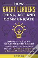 How Great Leaders Think, Act And Communicate