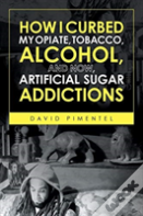 How I Curbed My Opiate, Tobacco, Alcohol And Now Artificial Sugar Addictions