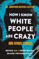 How I Know White People Are Crazy And Other Stories