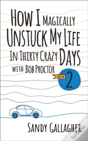 Capa do artigo How I Magically Unstuck My Life In Thirty Crazy Days With Bob Proctor Book 2