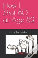 How I Shot 80 At Age 82