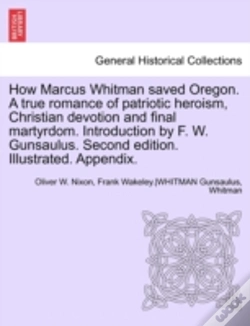 Capa do artigo How Marcus Whitman Saved Oregon. A True Romance Of Patriotic Heroism, Christian Devotion And Final Martyrdom. Introduction By F. W. Gunsaulus. Second