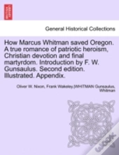 How Marcus Whitman Saved Oregon. A True Romance Of Patriotic Heroism, Christian Devotion And Final Martyrdom. Introduction By F. W. Gunsaulus. Second