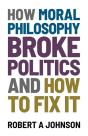 How Moral Philosophy Broke Politics - Preview