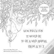 How Much Fun It Would Be To Be A Wild Animal From A To Z