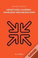 How Not To Create Heartless Leaders, Mindless Organisations