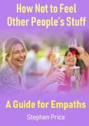 How Not To Feel Other People'S Stuff:  A Guide For Empaths