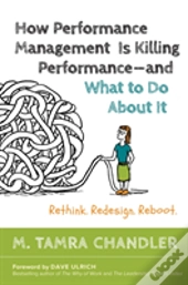 How Performance Management Is Killing - And What To Do About It: Rethink, Redesign, Reboot