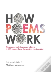 How Poems Work: Meanings, Techniques And Effects In 100 Poems From Beowulf To The Iraq War