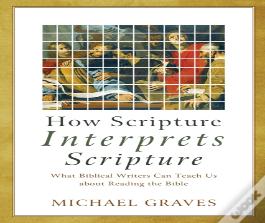 How Scripture Interprets Scripture Â€“ What Biblical Writers Can Teach Us About Reading The Bible