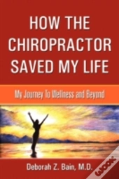 How The Chiropractor Saved My Life: My Journey To Wellness And Beyond