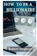 How  To Be A  Billionaire!
