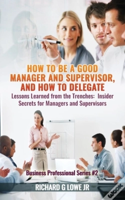 Capa do artigo How To Be A Good Manager And Supervisor, And How To Delegate: Lessons Learned From The Trenches: Insider Secrets For Managers And Supervisors