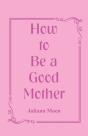 How To Be A Good Mother - Preview