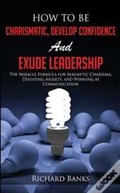 How To Be Charismatic, Develop Confidence, And Exude Leadership