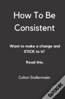 How To Be Consistent