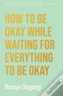How To Be Okay While Waiting For Everything To Be Okay