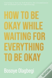 How To Be Okay While Waiting For Everything To Be Okay