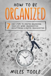 Capa do artigo How To Be Organized: 7 Easy Steps To Master Organizing Your Life, Work Organization, Decluttering & Digital Organization