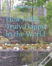 How To Be Truly Happy In The World