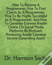 Capa do artigo How To Become A Programmer, How To Find Clients As A Programmer, How To Be Highly Successful As A Programmer, And How To Generate Extreme Wealth Online On Social Media Platforms By Profusely Producing