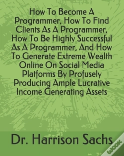 Capa do artigo How To Become A Programmer, How To Find Clients As A Programmer, How To Be Highly Successful As A Programmer, And How To Generate Extreme Wealth Online On Social Media Platforms By Profusely Producing