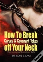 How To Break Curses & Covenant Yokes Off Your Neck