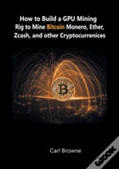 How To Build A Gpu Mining Rig To Mine Bitcoin, Monero, Ether, Zcash, And Other Cryptocurrenices