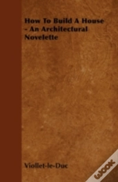 How To Build A House - An Architectural Novelette