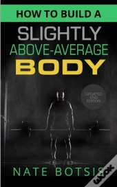 How To Build A Slightly Above-Average Body