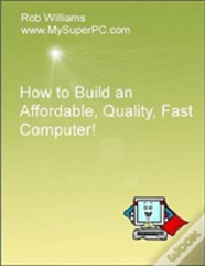 How To Build An Affordable, Quality, Fast Computer!