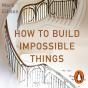 How To Build Impossible Things - Preview