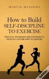 How To Build Self-Discipline To Exercise