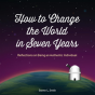 How To Change The World In Seven Years - Preview