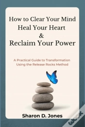 Capa do artigo How To Clear Your Mind, Heal Your Heart & Reclaim Your Power: A Practical Guide To Transformation Using The Release Rocks Method