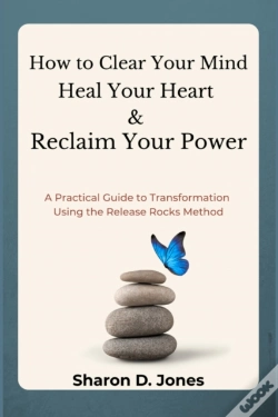 Capa do artigo How To Clear Your Mind, Heal Your Heart & Reclaim Your Power: A Practical Guide To Transformation Using The Release Rocks Method