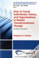 How To Coach Individuals, Teams And Organizations To Master Transformational Change