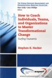 How To Coach Individuals, Teams And Organizations To Master Transformational Change